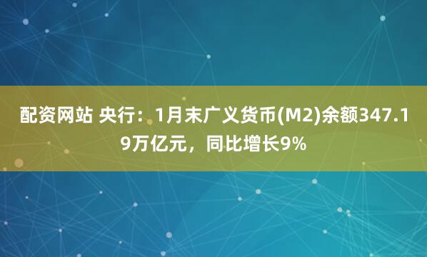 配资网站 央行：1月末广义货币(M2)余额347.19万亿元，同比增长9%