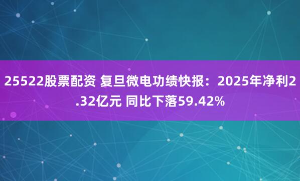 25522股票配资 复旦微电功绩快报：2025年净利2.32亿元 同比下落59.42%