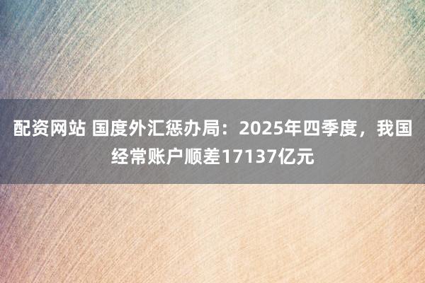 配资网站 国度外汇惩办局：2025年四季度，我国经常账户顺差17137亿元