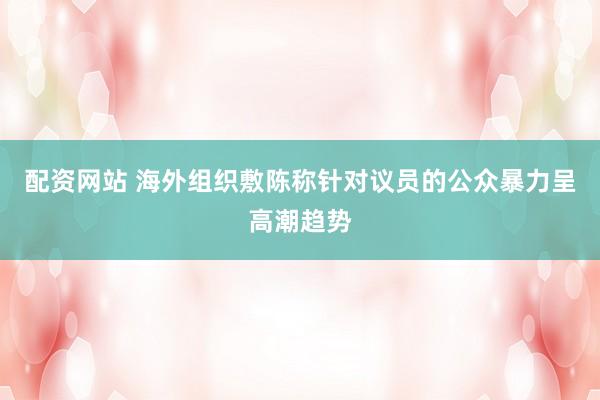 配资网站 海外组织敷陈称针对议员的公众暴力呈高潮趋势