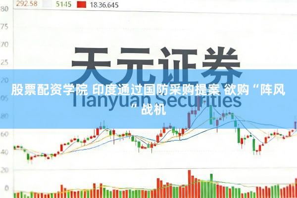 股票配资学院 印度通过国防采购提案 欲购“阵风”战机