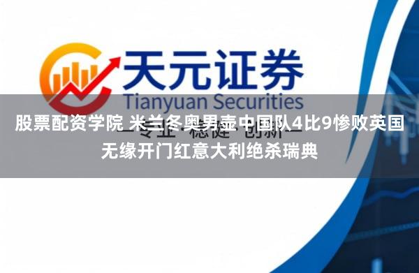 股票配资学院 米兰冬奥男壶中国队4比9惨败英国无缘开门红意大利绝杀瑞典