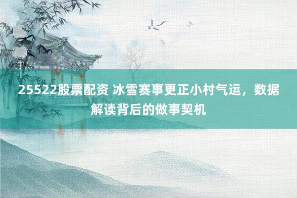25522股票配资 冰雪赛事更正小村气运，数据解读背后的做事契机