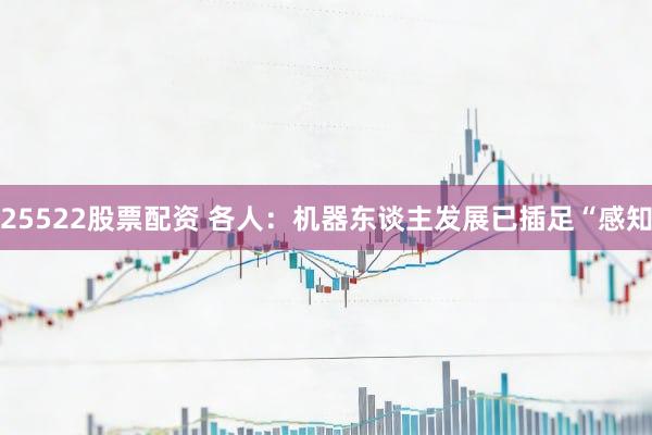 25522股票配资 各人：机器东谈主发展已插足“感知