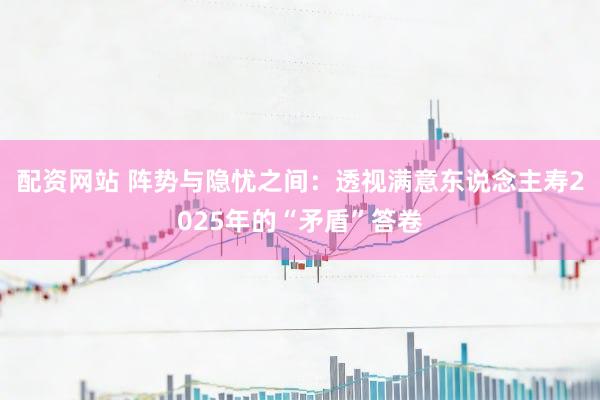 配资网站 阵势与隐忧之间：透视满意东说念主寿2025年的“矛盾”答卷