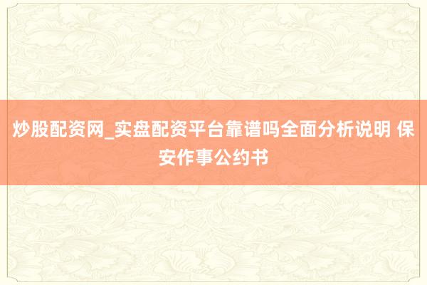 炒股配资网_实盘配资平台靠谱吗全面分析说明 保安作事公约书