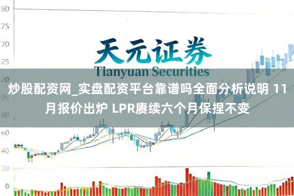 炒股配资网_实盘配资平台靠谱吗全面分析说明 11月报价出炉 LPR赓续六个月保捏不变