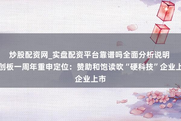 炒股配资网_实盘配资平台靠谱吗全面分析说明 科创板一周年重申定位：赞助和饱读吹“硬科技”企业上市
